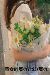 乖女的复仇计划复仇的齿轮圣女的报复:结局+番外