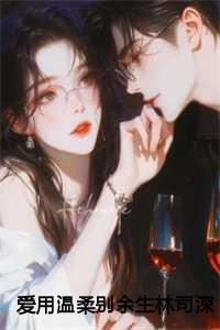 爱用温柔别余生林司深:全文+后续