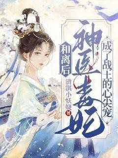 和离后,神医毒妃成了战王心尖宠新上热文