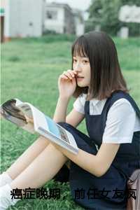 癌症晚期,前任女友疯狂报复我全文+后续