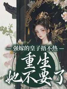 强嫁的皇子捂不热,重生她不要了