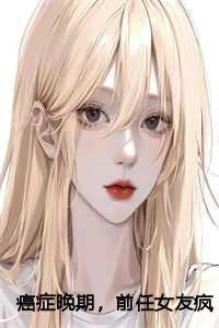 癌症晚期,前任女友疯狂报复我结局+番外