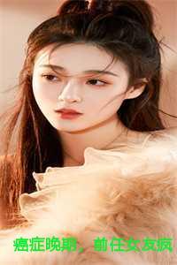 癌症晚期,前任女友疯狂报复我全文+后续+番外