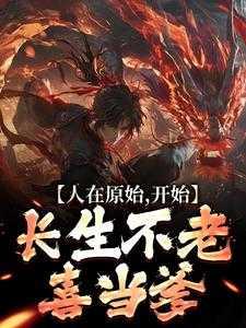 人在原始,开始长生不老,喜当爹!
