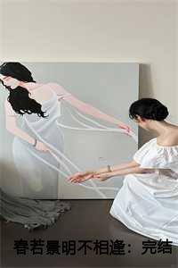 春若景明不相逢:完结+后续