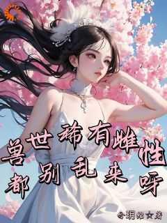 兽世稀有雌性,都别乱来呀