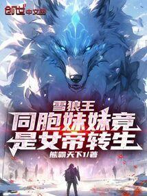 雪狼王:同胞妹妹竟是女帝转生!