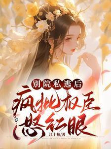 别院私逃后,疯批权臣怒红眼