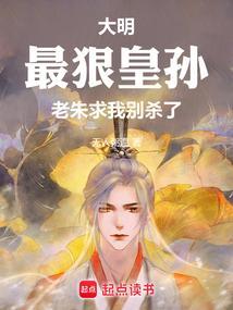 大明:最狠皇孙,老朱求我别杀了