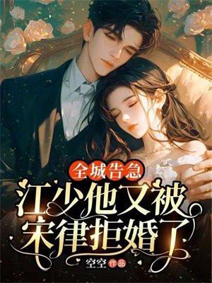 全城告急:江少他又被宋律拒婚了