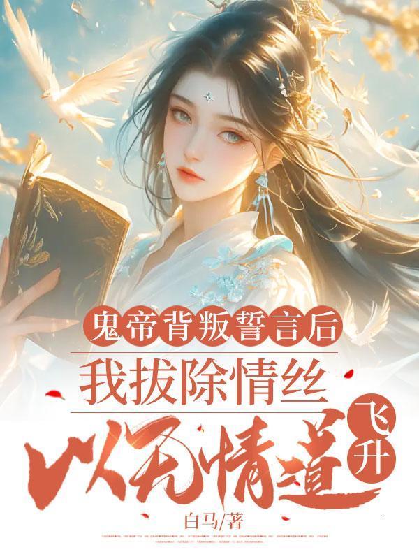 鬼帝背叛誓言后,我拔除情丝,以无情道飞升
