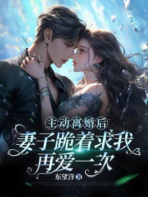 主动离婚后,妻子跪着求我再爱一次