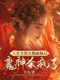 天君夺我女娲血脉后,魔神杀疯了