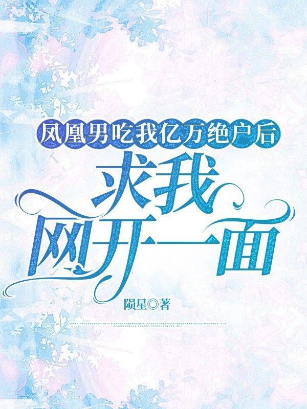 凤凰男吃我亿万绝户后,求我网开一面