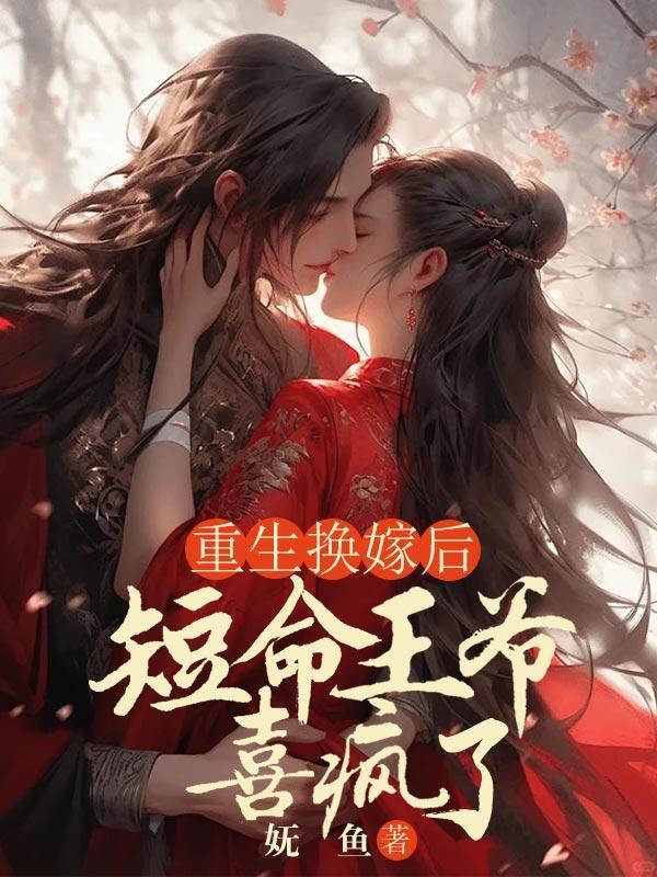 重生换嫁后,短命王爷喜疯了