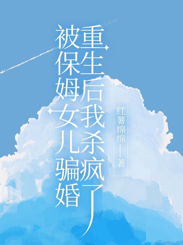 被保姆女儿骗婚,重生后我杀疯了