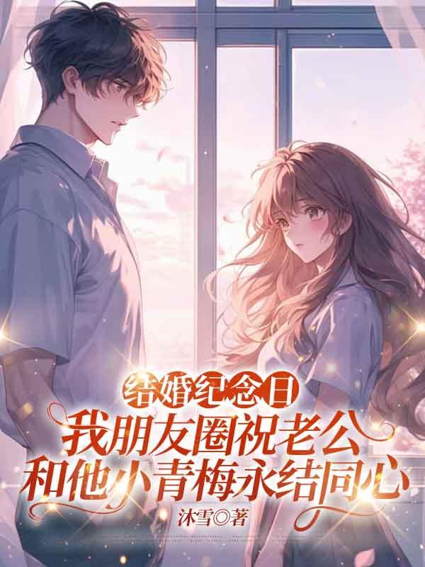 结婚纪念日,我朋友圈祝老公和他小青梅永结同心