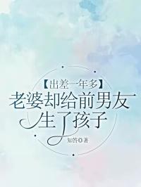 出差一年多,老婆却给前男友生了孩子
