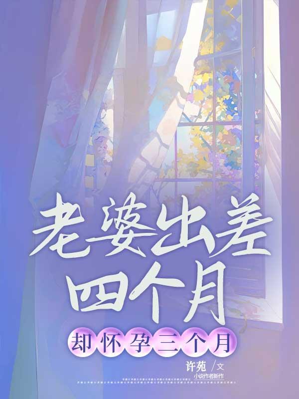 老婆出差四个月,却怀孕三个月