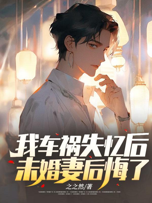 我车祸失忆后,未婚妻后悔了