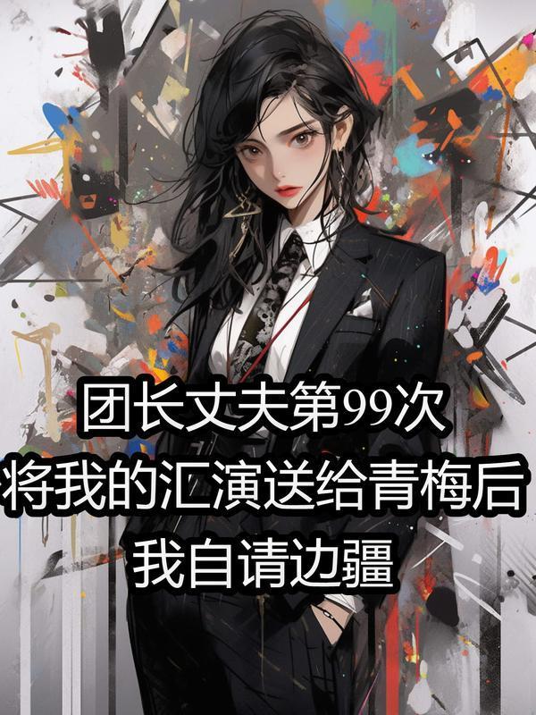 团长丈夫第99次将我的汇演送给青梅后,我自请边疆
