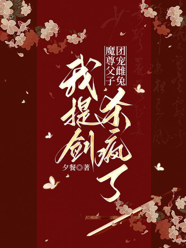 魔尊父子团宠雌兔,我提剑杀疯了