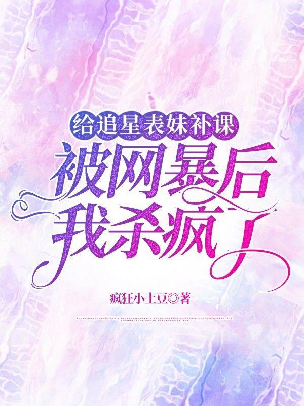 给追星表妹补课被网暴后,我杀疯了