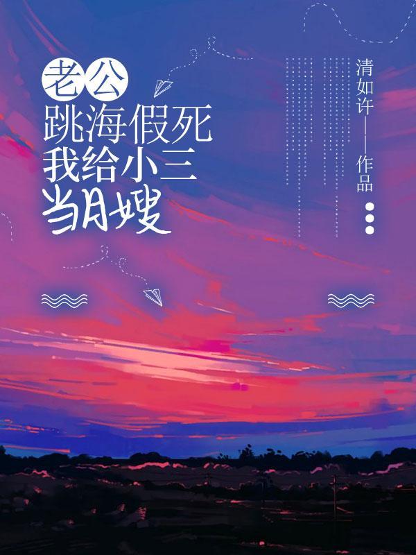 老公跳海假死,我给小三当月嫂
