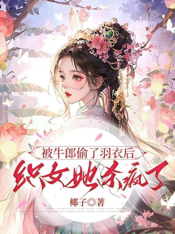 被牛郎偷了羽衣后,织女她杀疯了