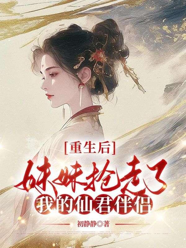 重生后,妹妹抢走了我的仙君伴侣