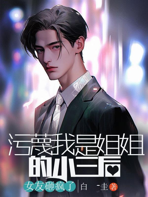 污蔑我是姐姐的小三后,女友砸疯了