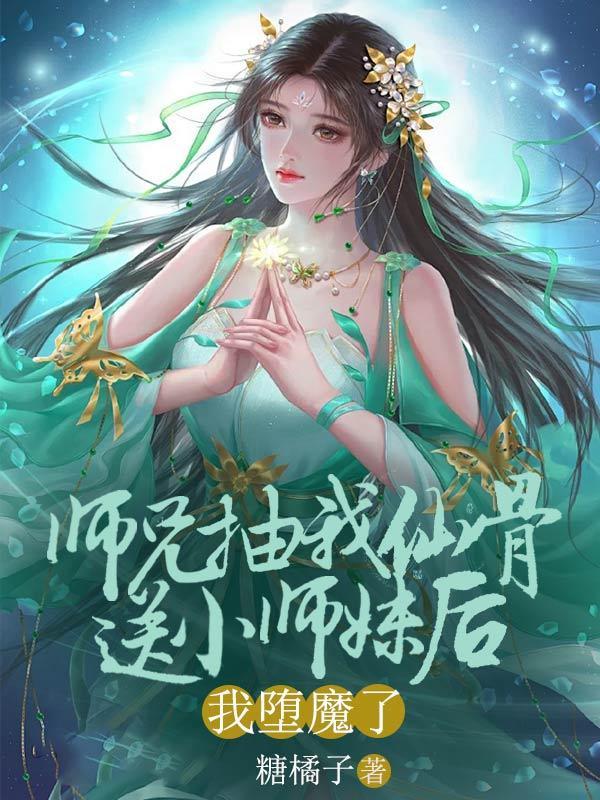 师兄抽我仙骨送给小师妹后,我堕魔了