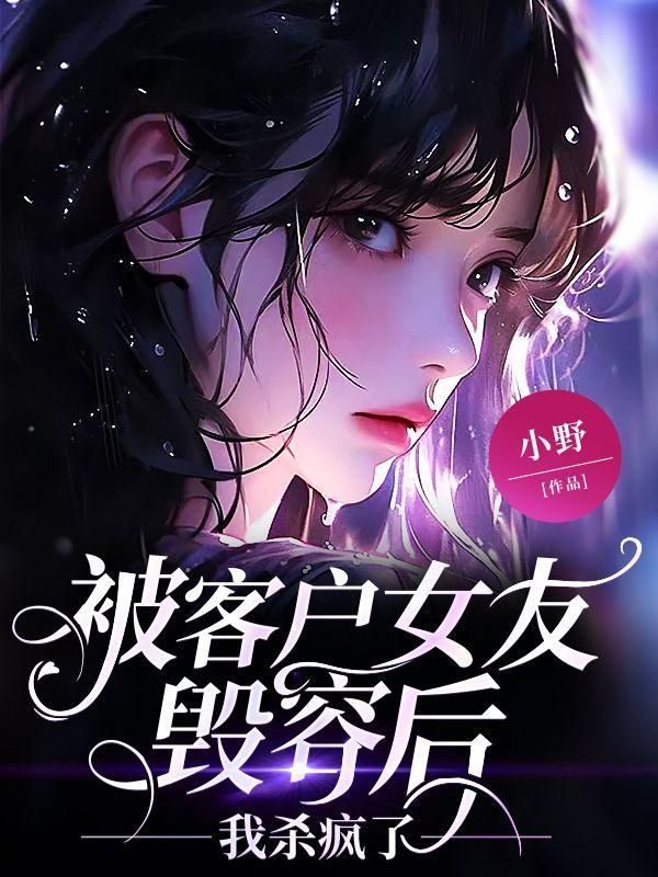 被客户女友毁容后,我杀疯了