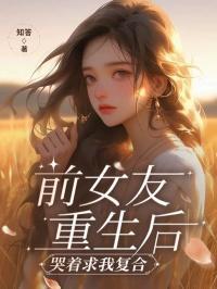 前女友重生后,哭着求我复合