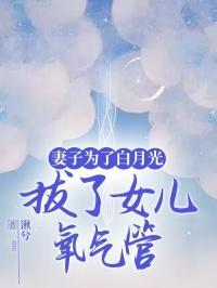 妻子为了白月光,拔了女儿氧气管