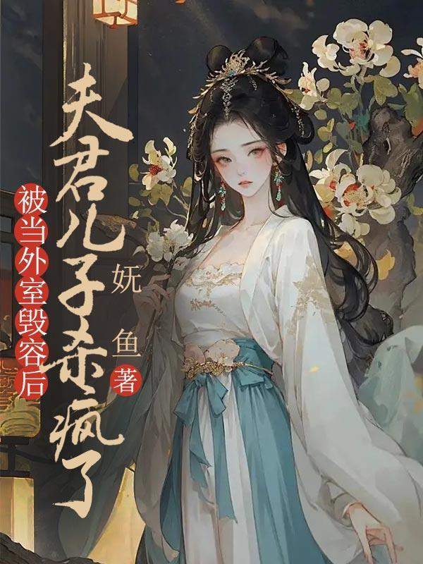 被当外室毁容后,夫君儿子杀疯了