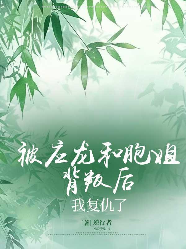 被应龙和胞姐背叛后,我复仇了