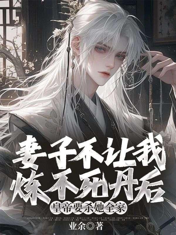 妻子不让我炼不死丹后,皇帝要杀她全家