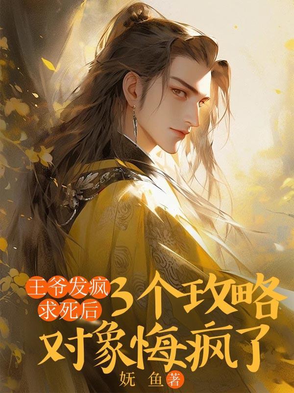 王爷发疯求死后,3个攻略对象悔疯了