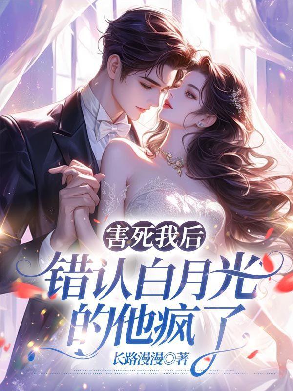 害死我后,错认白月光的他疯了