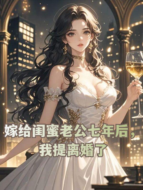 嫁给闺蜜老公七年后,我提离婚了