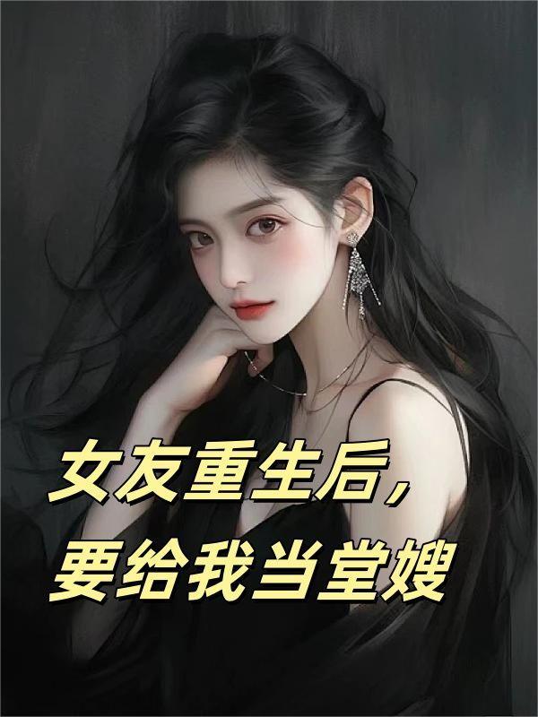 女友重生后,要给我当堂嫂