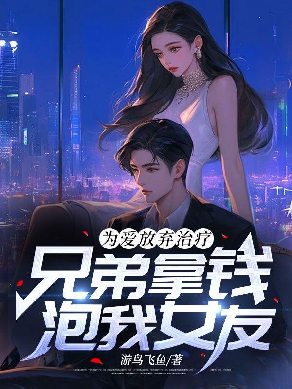 为爱放弃治疗,兄弟拿钱泡我女友