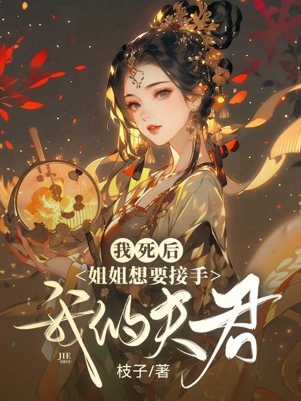 我死后,姐姐想要接手我的夫君