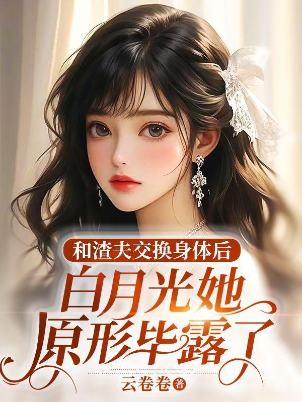和渣夫交换身体后,白月光她原形毕露了