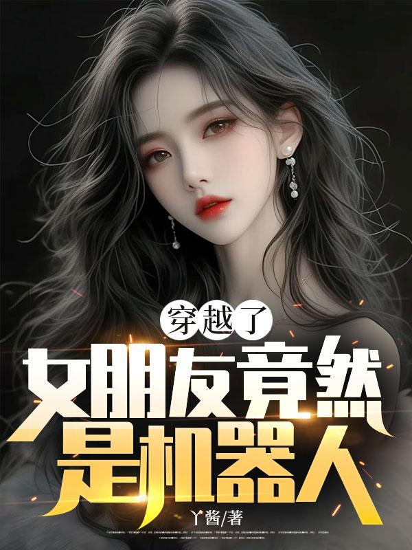 穿越了,女朋友竟然是机器人?