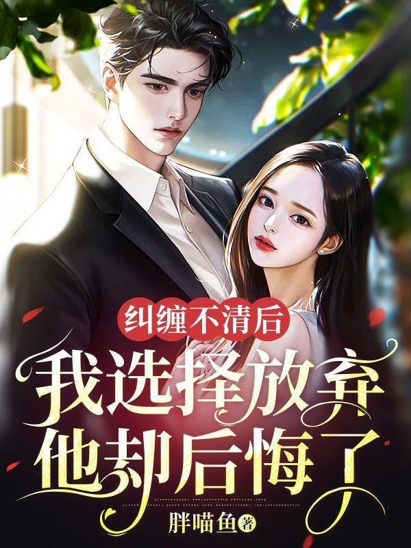 纠缠不清后,我选择放弃,他却后悔了