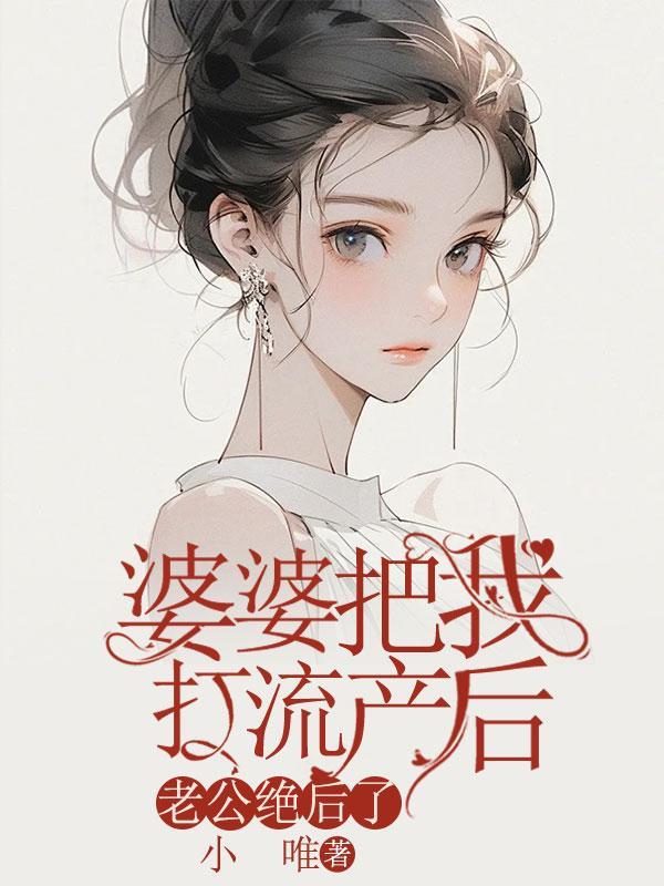 婆婆把我打流产后,老公绝后了