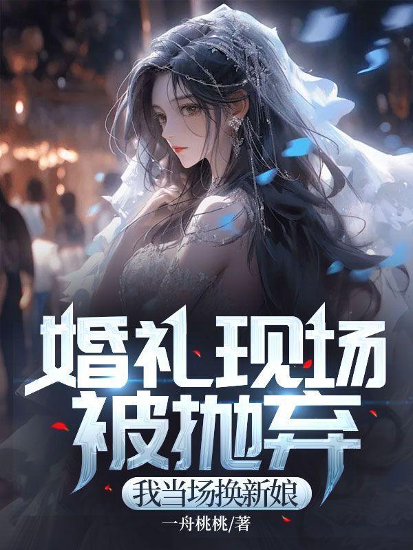 婚礼现场被抛弃,我当场换新娘