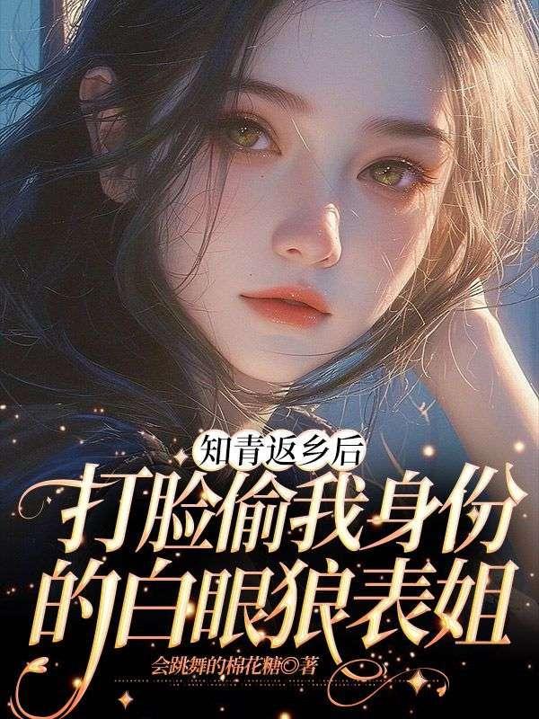 知青返乡后,打脸偷我身份的白眼狼表姐